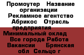 Промоутер › Название организации ­ Рекламное агентство Абрикос › Отрасль предприятия ­ BTL › Минимальный оклад ­ 1 - Все города Работа » Вакансии   . Брянская обл.,Сельцо г.